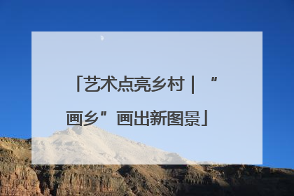艺术点亮乡村｜“画乡”画出新图景