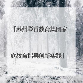 苏州彩香教育集团家庭教育指导创新实践