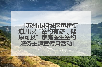 苏州市相城区黄桥街道开展“签约有感，健康可及”家庭医生签约服务主题宣传月活动