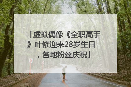 虚拟偶像《全职高手》叶修迎来28岁生日，各地粉丝庆祝