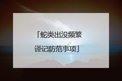 蛇类出没频繁 谨记防范事项