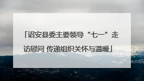 诏安县委主要领导“七一”走访慰问 传递组织关怀与温暖