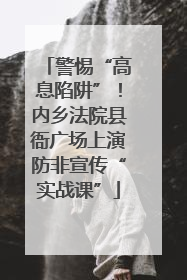 警惕“高息陷阱”！内乡法院县衙广场上演防非宣传“实战课”