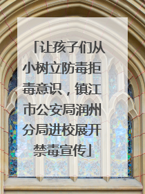 让孩子们从小树立防毒拒毒意识，镇江市公安局润州分局进校展开禁毒宣传