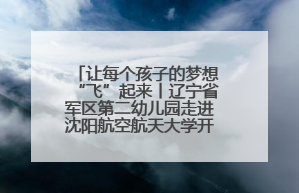 让每个孩子的梦想“飞”起来丨辽宁省军区第二幼儿园走进沈阳航空航天大学开展爱国主义教育