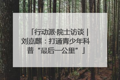 行动派·院士访谈｜刘嘉麒：打通青少年科普“最后一公里”