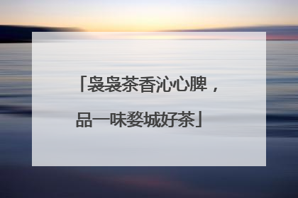 袅袅茶香沁心脾，品一味婺城好茶