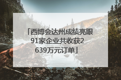 西博会达州成绩亮眼 91家企业共收获2639万元订单