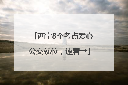 西宁8个考点爱心公交就位，速看→