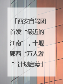西安自驾团首发“最近的江南”，十堰郧西“万人游”计划启幕