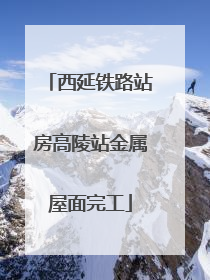 西延铁路站房高陵站金属屋面完工