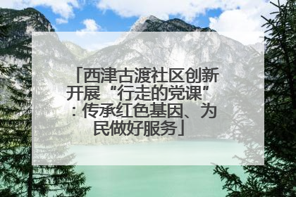 西津古渡社区创新开展“行走的党课”：传承红色基因、为民做好服务