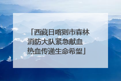 西藏日喀则市森林消防大队紧急献血 热血传递生命希望