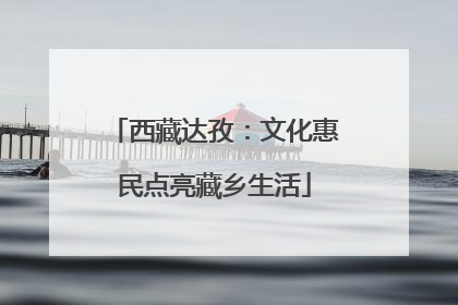 西藏达孜：文化惠民点亮藏乡生活