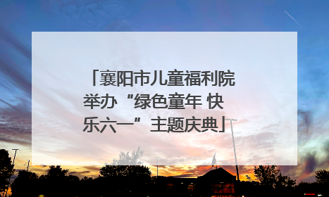 襄阳市儿童福利院举办“绿色童年 快乐六一”主题庆典