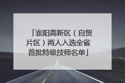 襄阳高新区（自贸片区）两人入选全省首批特级技师名单