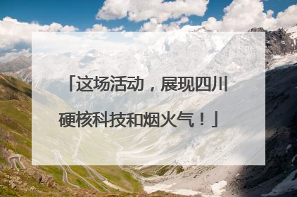 这场活动，展现四川硬核科技和烟火气！