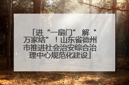 进“一扇门” 解“万家结”！山东省德州市推进社会治安综合治理中心规范化建设