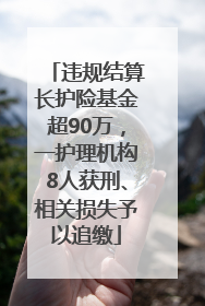 违规结算长护险基金超90万，一护理机构8人获刑、相关损失予以追缴