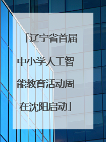 辽宁省首届中小学人工智能教育活动周在沈阳启动