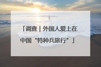 调查｜外国人爱上在中国“特种兵旅行”