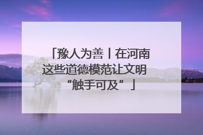 豫人为善丨在河南这些道德模范让文明“触手可及”