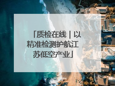 质检在线｜以精准检测护航江苏低空产业