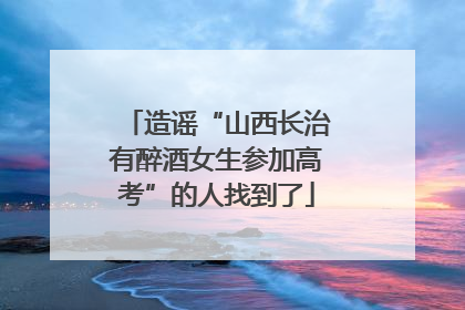 造谣“山西长治有醉酒女生参加高考”的人找到了