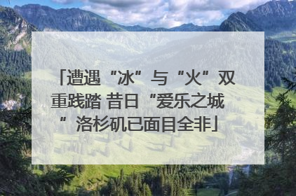 遭遇“冰”与“火”双重践踏 昔日“爱乐之城”洛杉矶已面目全非