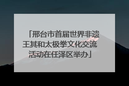 邢台市首届世界非遗王其和太极拳文化交流活动在任泽区举办