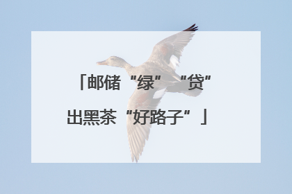 邮储“绿”“贷”出黑茶“好路子”