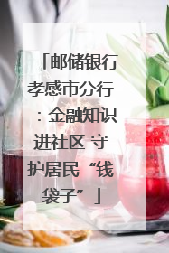 邮储银行孝感市分行：金融知识进社区 守护居民“钱袋子”