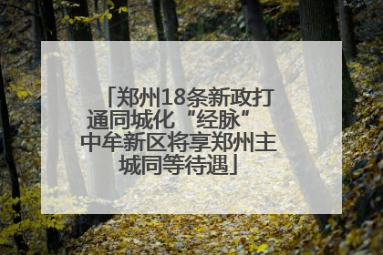 郑州18条新政打通同城化“经脉” 中牟新区将享郑州主城同等待遇