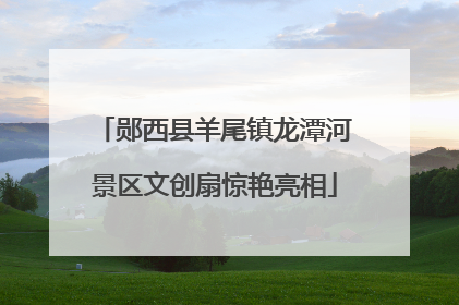 郧西县羊尾镇龙潭河景区文创扇惊艳亮相