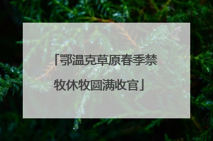 鄂温克草原春季禁牧休牧圆满收官