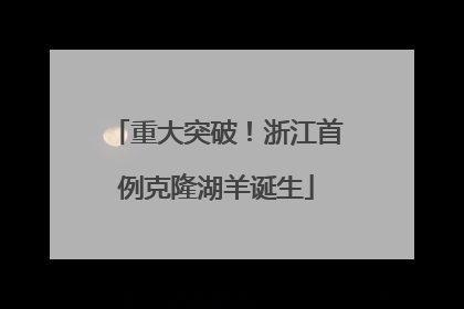 重大突破！浙江首例克隆湖羊诞生