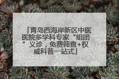 青岛西海岸新区中医医院多学科专家“组团”义诊，免费筛查+权威科普一站式