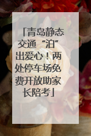 青岛静态交通“泊”出爱心！两处停车场免费开放助家长陪考