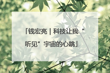 钱宏亮｜科技让我“听见”宇宙的心跳
