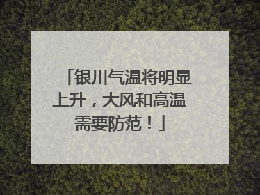 银川气温将明显上升，大风和高温需要防范！