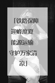 铁路保障迎峰度夏 能源运输 守护万家清凉