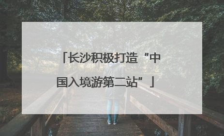 长沙积极打造“中国入境游第二站”