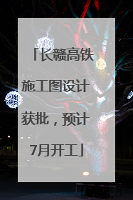 长赣高铁施工图设计获批，预计7月开工