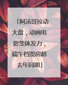阿汤哥拉动大盘，动画电影集体发力，端午档票房超去年同期
