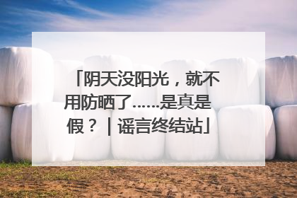 阴天没阳光，就不用防晒了……是真是假？｜谣言终结站