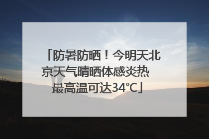 防暑防晒！今明天北京天气晴晒体感炎热 最高温可达34℃