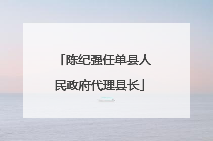 陈纪强任单县人民政府代理县长