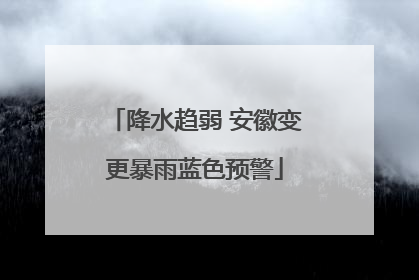 降水趋弱 安徽变更暴雨蓝色预警