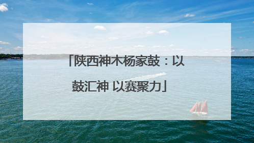 陕西神木杨家鼓：以鼓汇神 以赛聚力