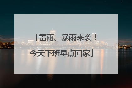 雷雨、暴雨来袭！今天下班早点回家